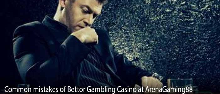 Common mistakes of Bettor Gambling Casino at ArenaGaming88